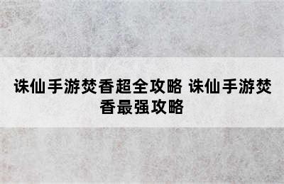 诛仙手游焚香超全攻略 诛仙手游焚香最强攻略